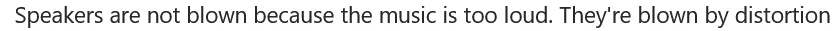 Speakers are not blown because the music is too loud. They're blown by distortion